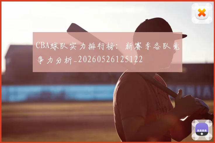 CBA球队实力排行榜：新赛季各队竞争力分析_20260526125122