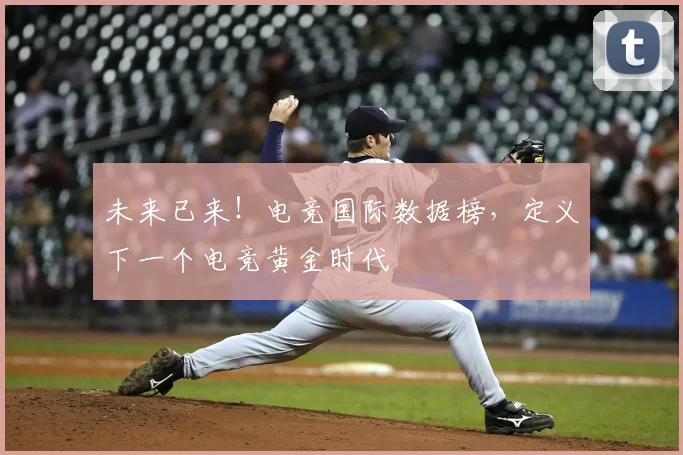 未来已来!电竞国际数据榜,定义下一个电竞黄金时代