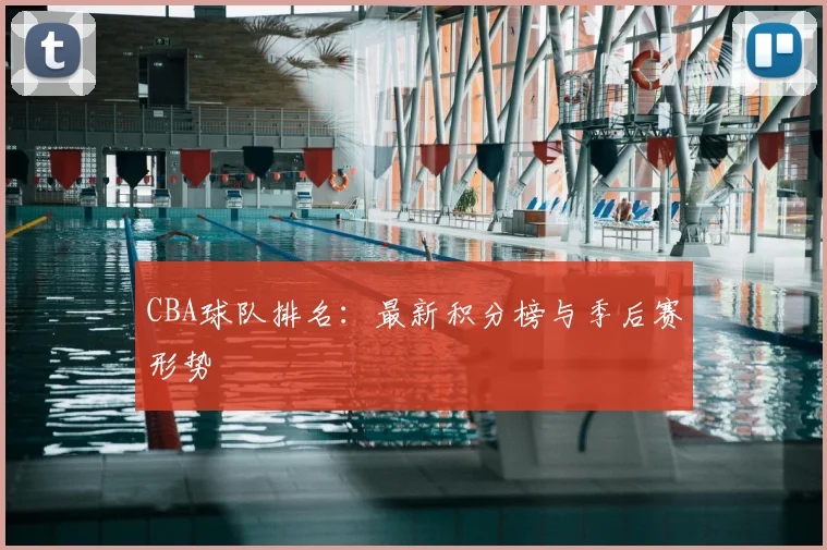 CBA球队排名：最新积分榜与季后赛形势